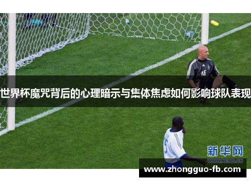 世界杯魔咒背后的心理暗示与集体焦虑如何影响球队表现 世界杯魔咒背后的心理暗示与集体焦虑如何影响球队表现