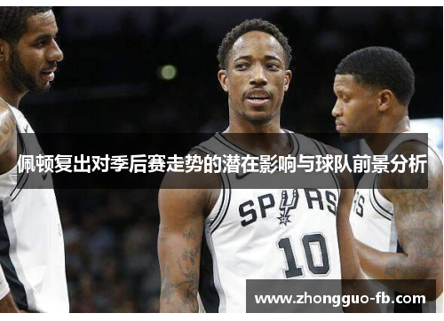 佩顿复出对季后赛走势的潜在影响与球队前景分析
