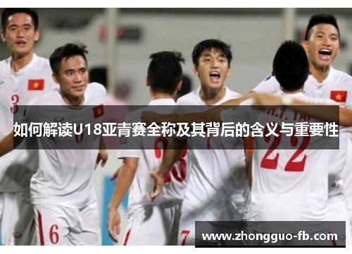 如何解读U18亚青赛全称及其背后的含义与重要性