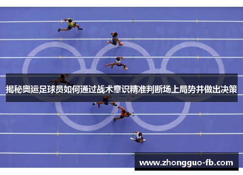 揭秘奥运足球员如何通过战术意识精准判断场上局势并做出决策