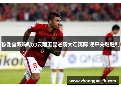 穆谢奎双响助力云南玉昆逆袭大连英博 迎来关键胜利