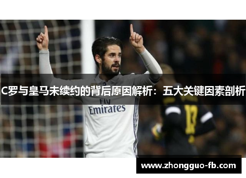 C罗与皇马未续约的背后原因解析：五大关键因素剖析