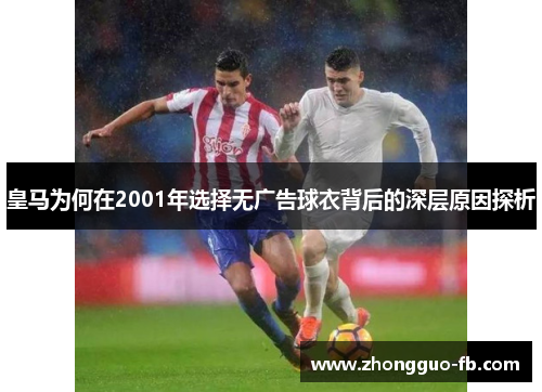 皇马为何在2001年选择无广告球衣背后的深层原因探析