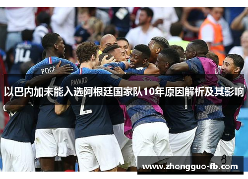 以巴内加未能入选阿根廷国家队10年原因解析及其影响 以巴内加未能入选阿根廷国家队10年原因解析及其影响