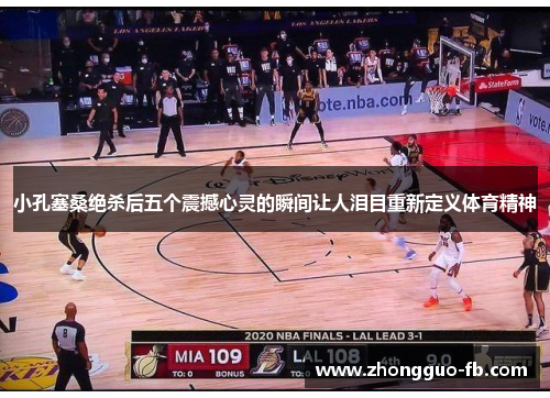 小孔塞桑绝杀后五个震撼心灵的瞬间让人泪目重新定义体育精神 小孔塞桑绝杀后五个震撼心灵的瞬间让人泪目重新定义体育精神