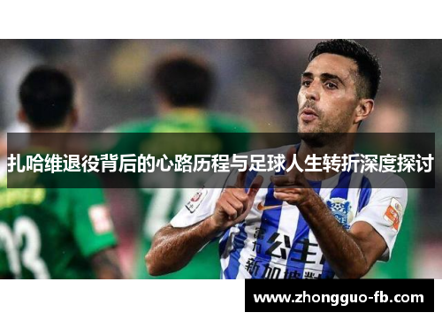 扎哈维退役背后的心路历程与足球人生转折深度探讨
