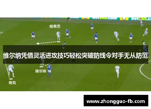 维尔纳凭借灵活进攻技巧轻松突破防线令对手无从防范