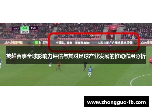 英超赛事全球影响力评估与其对足球产业发展的推动作用分析 英超赛事全球影响力评估与其对足球产业发展的推动作用分析