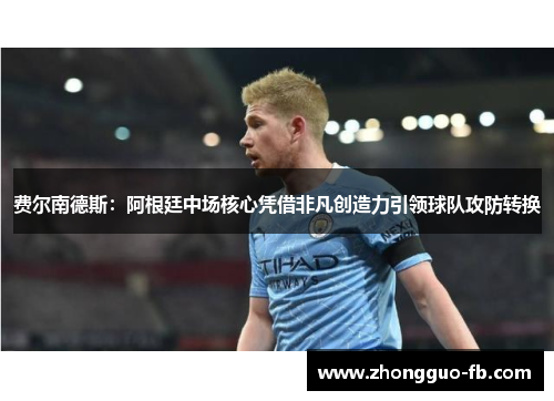 费尔南德斯:阿根廷中场核心凭借非凡创造力引领球队攻防转换 费尔南德斯:阿根廷中场核心凭借非凡创造力引领球队攻防转换