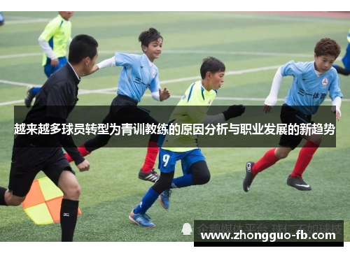 越来越多球员转型为青训教练的原因分析与职业发展的新趋势 越来越多球员转型为青训教练的原因分析与职业发展的新趋势