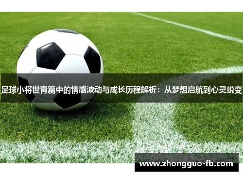 足球小将世青篇中的情感波动与成长历程解析:从梦想启航到心灵蜕变 足球小将世青篇中的情感波动与成长历程解析:从梦想启航到心灵蜕变