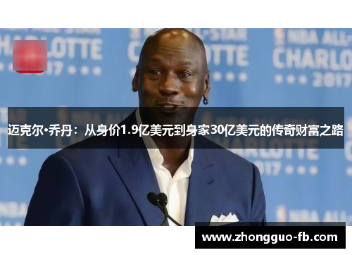迈克尔·乔丹:从身价1.9亿美元到身家30亿美元的传奇财富之路 迈克尔·乔丹:从身价1.9亿美元到身家30亿美元的传奇财富之路