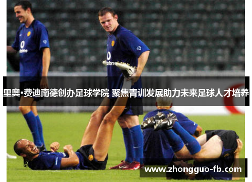里奥·费迪南德创办足球学院 聚焦青训发展助力未来足球人才培养 里奥·费迪南德创办足球学院 聚焦青训发展助力未来足球人才培养