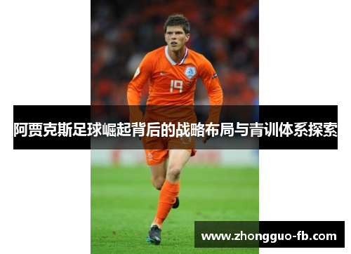 阿贾克斯足球崛起背后的战略布局与青训体系探索 阿贾克斯足球崛起背后的战略布局与青训体系探索