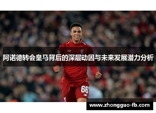 阿诺德转会皇马背后的深层动因与未来发展潜力分析 阿诺德转会皇马背后的深层动因与未来发展潜力分析