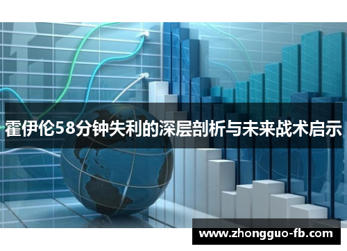 霍伊伦58分钟失利的深层剖析与未来战术启示 霍伊伦58分钟失利的深层剖析与未来战术启示