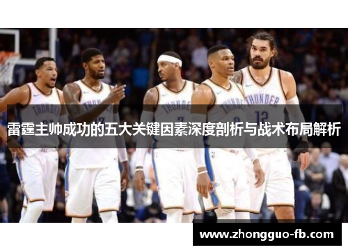 雷霆主帅成功的五大关键因素深度剖析与战术布局解析 雷霆主帅成功的五大关键因素深度剖析与战术布局解析