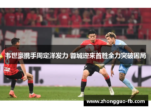 韦世豪携手周定洋发力 蓉城迎来首胜全力突破困局