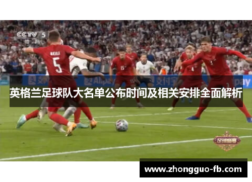 英格兰足球队大名单公布时间及相关安排全面解析 英格兰足球队大名单公布时间及相关安排全面解析