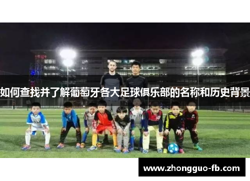 如何查找并了解葡萄牙各大足球俱乐部的名称和历史背景 如何查找并了解葡萄牙各大足球俱乐部的名称和历史背景