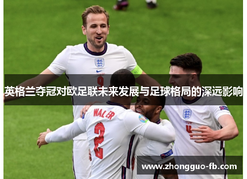 英格兰夺冠对欧足联未来发展与足球格局的深远影响