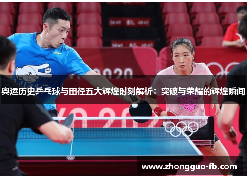 奥运历史乒乓球与田径五大辉煌时刻解析：突破与荣耀的辉煌瞬间