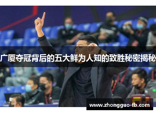 广厦夺冠背后的五大鲜为人知的致胜秘密揭秘 广厦夺冠背后的五大鲜为人知的致胜秘密揭秘