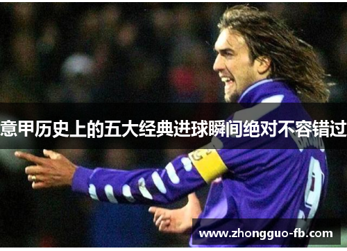 意甲历史上的五大经典进球瞬间绝对不容错过 意甲历史上的五大经典进球瞬间绝对不容错过