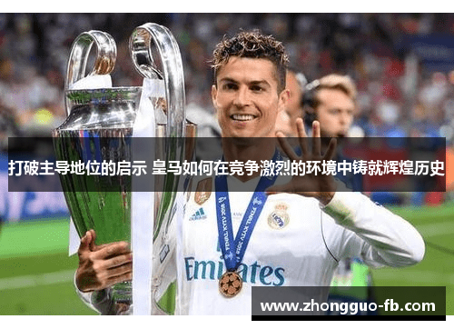 打破主导地位的启示 皇马如何在竞争激烈的环境中铸就辉煌历史 打破主导地位的启示 皇马如何在竞争激烈的环境中铸就辉煌历史