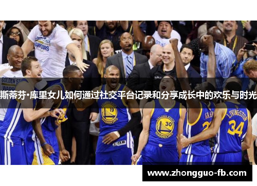 斯蒂芬·库里女儿如何通过社交平台记录和分享成长中的欢乐与时光