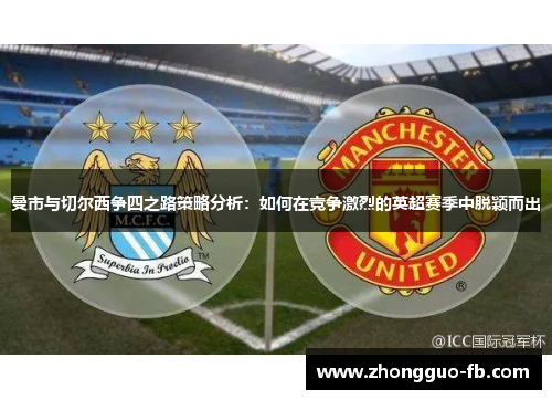 曼市与切尔西争四之路策略分析：如何在竞争激烈的英超赛季中脱颖而出