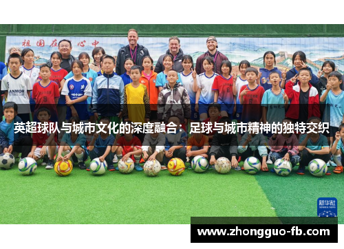 英超球队与城市文化的深度融合：足球与城市精神的独特交织