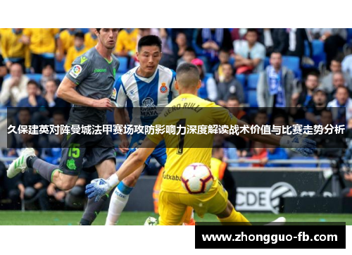 久保建英对阵曼城法甲赛场攻防影响力深度解读战术价值与比赛走势分析