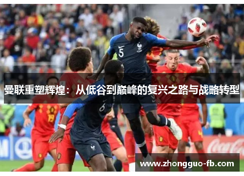 曼联重塑辉煌：从低谷到巅峰的复兴之路与战略转型