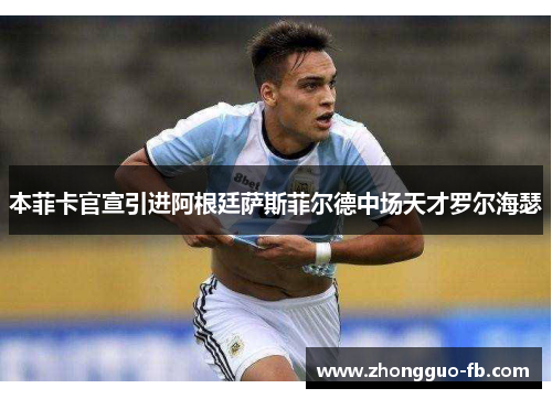 本菲卡官宣引进阿根廷萨斯菲尔德中场天才罗尔海瑟