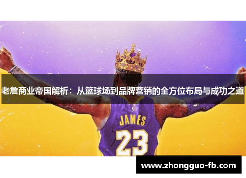 老詹商业帝国解析：从篮球场到品牌营销的全方位布局与成功之道