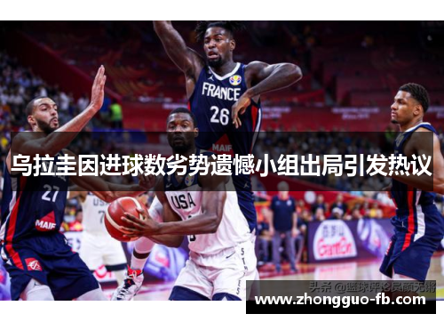 乌拉圭因进球数劣势遗憾小组出局引发热议