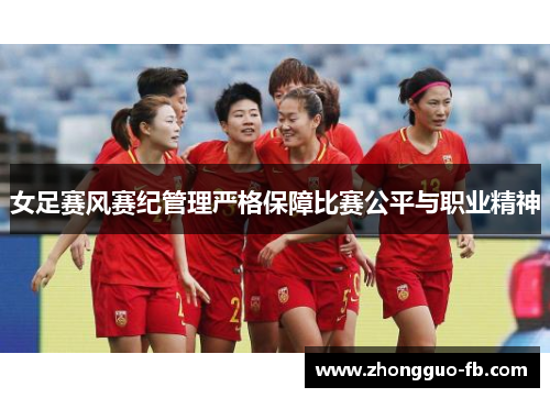 女足赛风赛纪管理严格保障比赛公平与职业精神 女足赛风赛纪管理严格保障比赛公平与职业精神