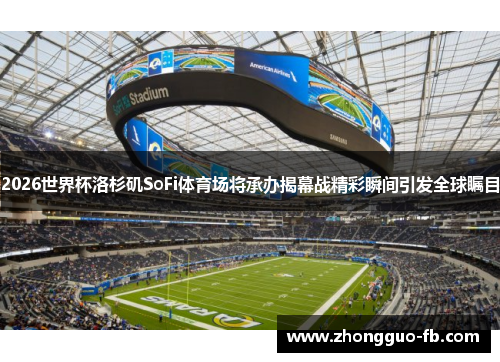 2026世界杯洛杉矶SoFi体育场将承办揭幕战精彩瞬间引发全球瞩目 2026世界杯洛杉矶SoFi体育场将承办揭幕战精彩瞬间引发全球瞩目