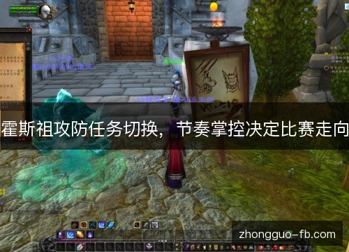 霍斯祖攻防任务切换,节奏掌控决定比赛走向 霍斯祖攻防任务切换,节奏掌控决定比赛走向